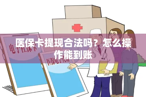 医保卡提现合法吗？怎么操作能到账